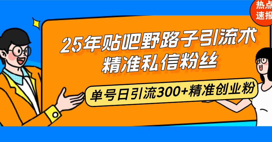 25年贴吧野路子引流术，精准私信粉丝，单号日引流300+精准创业粉-KF云创