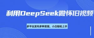 利用DeepSeek做怀旧视频，流量号多渠道变现能力强-KF云创