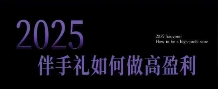 2025伴手礼如何做高盈利门店，小白保姆级伴手礼开店指南，伴手礼最新实战10大攻略，突破获客瓶颈-KF云创