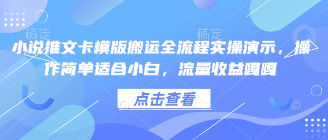 小说推文卡模版搬运全流程实操演示，操作简单适合小白，流量收益嘎嘎-KF云创