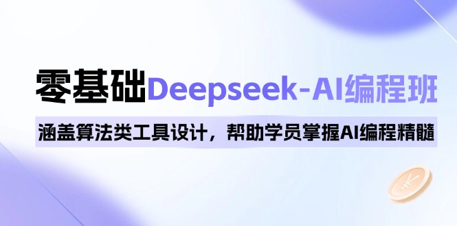 0基础Deepseek-AI编程班，涵盖算法类工具设计，帮助学员掌握AI编程精髓-KF云创