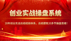创业实战操盘系统，20年创业实战总结经验体系，总结提炼20多节操盘思维！-KF云创