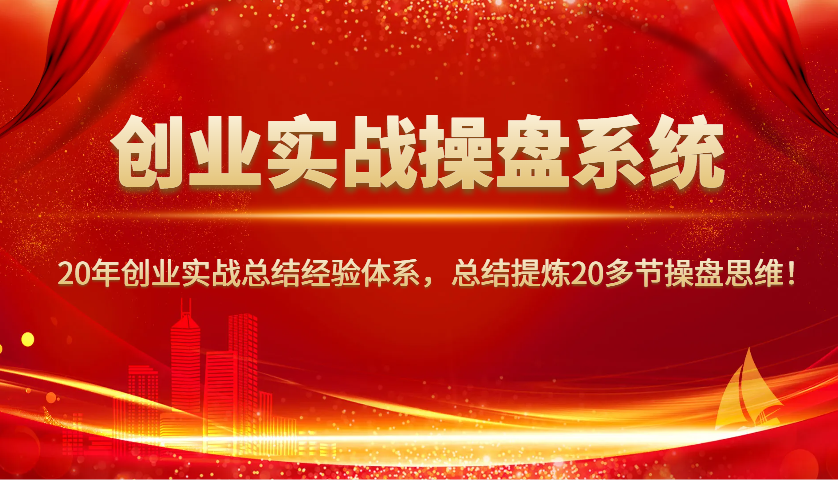 创业实战操盘系统，20年创业实战总结经验体系，总结提炼20多节操盘思维！-KF云创
