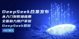 DeepSeek合集发布，从入门到职场应用，全面助力用户掌握DeepSeek精髓-KF云创