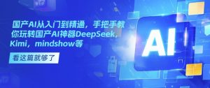 国产AI从入门到精通，手把手教你玩转国产AI神器DeepSeek，Kimi，mindshow等-KF云创