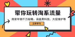 带你玩转淘系流量，商家年销千万秘籍，涵盖黑科技、大促维护等-KF云创