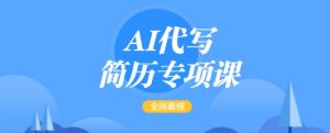 AI代写简历专项课，全网最全面的最简单的简历修改教程，一单15-50元，首月盈利5000+-KF云创