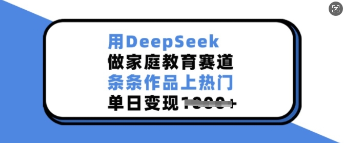 用DeepSeek做家庭教育赛道，条条作品上热门，单日变现多张-KF云创