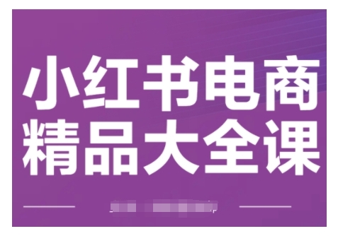 小红书电商精品大全课，快速掌握小红书运营技巧，实现精准引流与爆单目标，轻松玩转小红书电商(更新2月)-KF云创