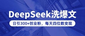 用DeepSeek洗公众号爆文，日引300+创业粉，做知识付费每天四位数变现(附详细实操教程)-KF云创