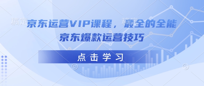 京东运营VIP课程，最全的全能京东爆款运营技巧-KF云创