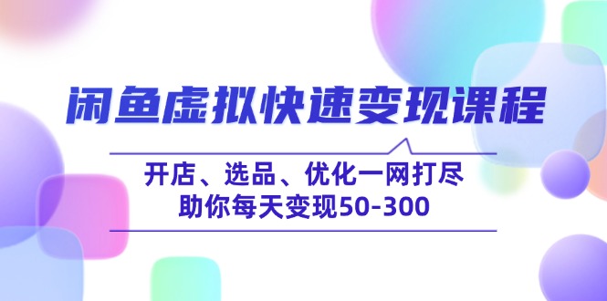 闲鱼虚拟快速变现课程，开店、选品、优化一网打尽，助你每天变现50-300-KF云创