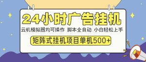 24小时广告挂机  单机收益500+ 矩阵式操作，设备越多收益越大，小白轻...-KF云创