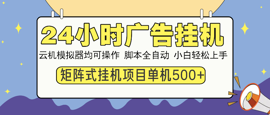 24小时广告挂机  单机收益500+ 矩阵式操作，设备越多收益越大，小白轻…-KF云创