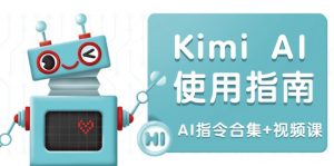 Kimi AI使用指南：涵盖多领域指令，全面升级创作效率 (AI指令合集+视频课-KF云创