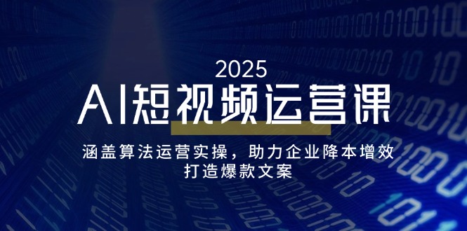 AI短视频运营课，涵盖算法运营实操，助力企业降本增效，打造爆款文案-KF云创