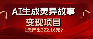 AI生成灵异故事变现项目，1天产出222.16元-KF云创