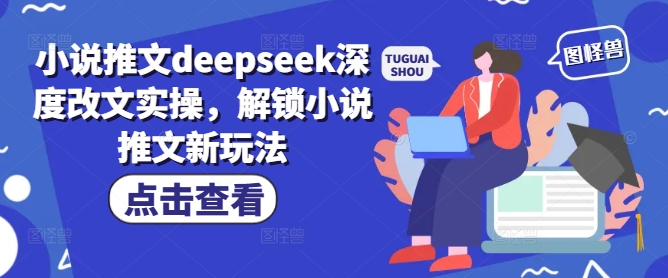 小说推文deepseek深度改文实操，解锁小说推文新玩法-KF云创