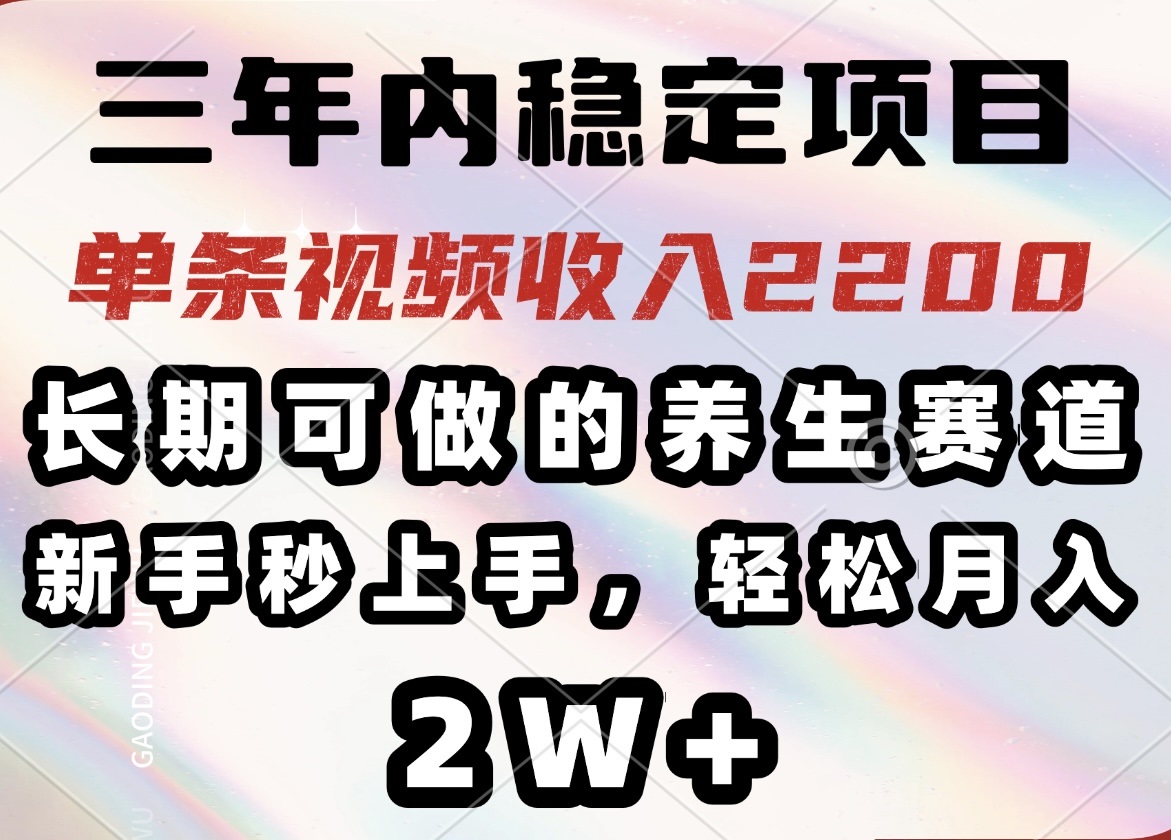 三年内稳定项目，长期可做的养生赛道，单条视频收入2200，新手秒上手，…-KF云创