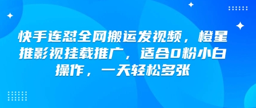 快手连怼全网搬运发视频，橙星推影视挂载推广，适合0粉小白操作，一天轻松多张-KF云创