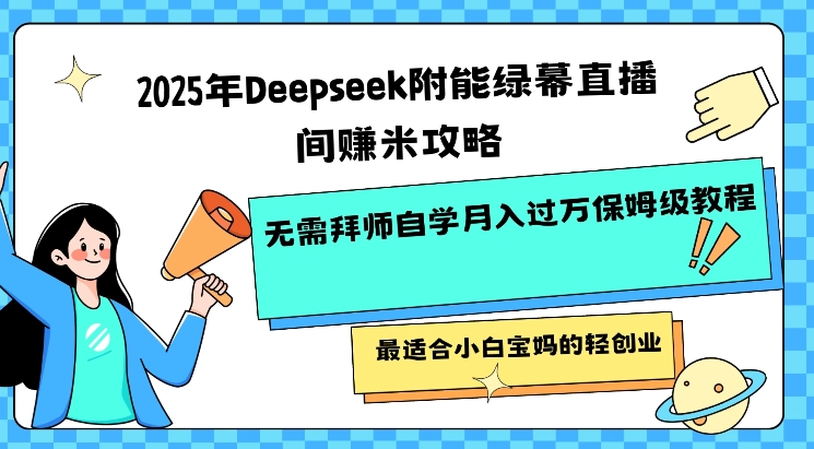 2025年Deepseek附能绿幕直播间挣米攻略无需拜师自学月入过W保姆级教程，最适合小白宝妈的轻创业-KF云创