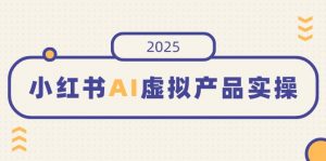 小红书AI虚拟产品实操，开店、发布、提高销量，细节决定成败，月入5位数-KF云创