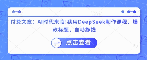 付费文章：AI时代来临！我用DeepSeek制作课程、爆款标题，自动挣钱-KF云创