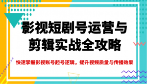 影视短剧号运营与剪辑实战全攻略，快速掌握影视账号起号逻辑，提升视频质量与传播效果-KF云创