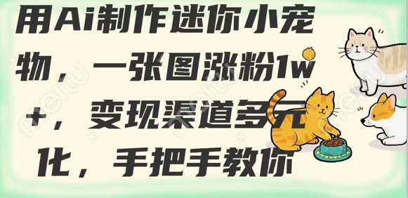 用AI制作迷你小宠物，一张图涨粉1w+，变现渠道多元化，手把手教你-KF云创