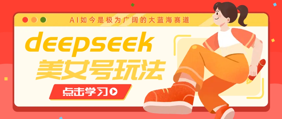 借助deepseek创作出各种风格的美女视频，7天快速涨粉，多种变现月入万元-KF云创