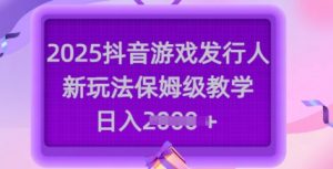 2025抖音游戏发行人新玩法，保姆级教学，日入多张-KF云创