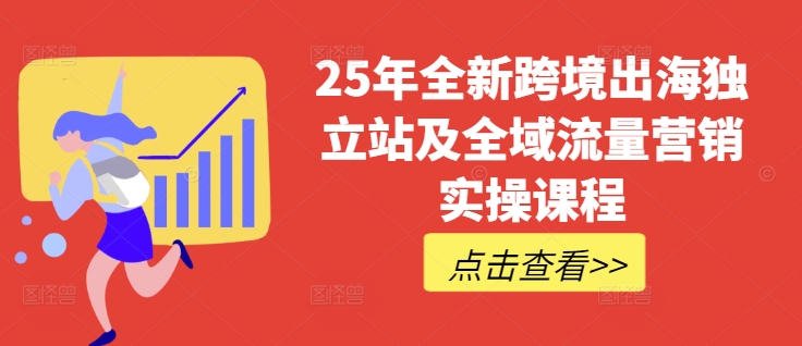 25年全新跨境出海独立站及全域流量营销实操课程，跨境电商独立站TIKTOK全域营销普货特货玩法大全-KF云创