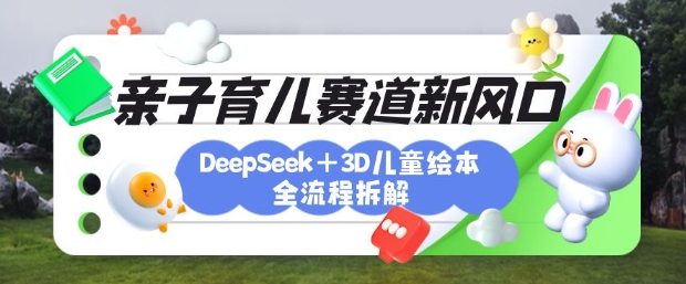 育儿赛道新风口：DeepSeek+3D绘本全流程拆解，月涨粉上W，还能培养亲子创造力-KF云创