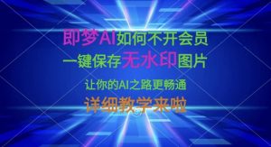 即梦AI如何不开会员，一键保存无水印图片，让你的AI之路更畅通，详细教学来啦-KF云创