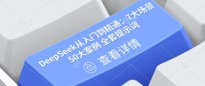 DeepSeek从入门到精通：7大场景 50大案例 全套提示词【文档】-KF云创