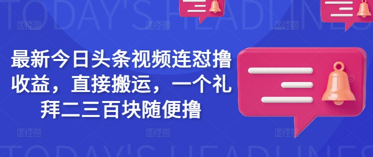 最新今日头条视频连怼撸收益，直接搬运，一个礼拜二三百块随便撸-KF云创