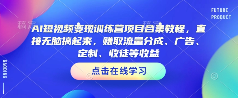 AI短视频变现训练营项目合集教程，直接无脑搞起来，赚取流量分成、广告、定制、收徒等收益(0302更新)-KF云创