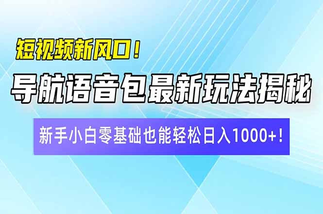 短视频新风口！导航语音包最新玩法揭秘，新手小白零基础也能轻松日入10…-KF云创