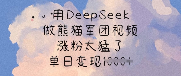 用DeepSeek做熊猫军团视频，涨粉太猛了，单日变现多张-KF云创