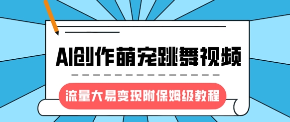 最新风口项目，AI创作萌宠跳舞视频，流量大易变现，附保姆级教程-KF云创