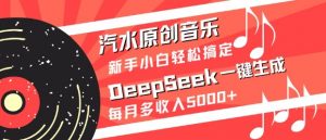汽水原创音乐DeepSeek一键生成，新手小白轻松搞定，每月多收入5k+-KF云创