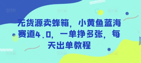 无货源卖蜂箱，小黄鱼蓝海赛道4.0，一单挣多张，每天出单教程-KF云创