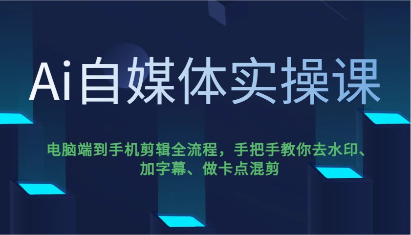 Ai自媒体实操课，电脑端到手机剪辑全流程，手把手教你去水印、加字幕、做卡点混剪-KF云创