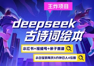 deepseek+小红书视频号+古诗词绘本，亲子赛道，高端宝妈粉，起号快每天五分钟，日入四位数-KF云创