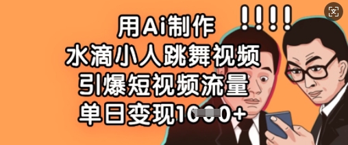 用Ai制作水滴小人跳舞视频，引爆短视频流量，单日变现数张-KF云创