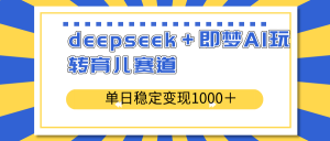 deepseek＋即梦AI玩转育儿赛道，单日稳定变现1000＋育儿赛道-KF云创