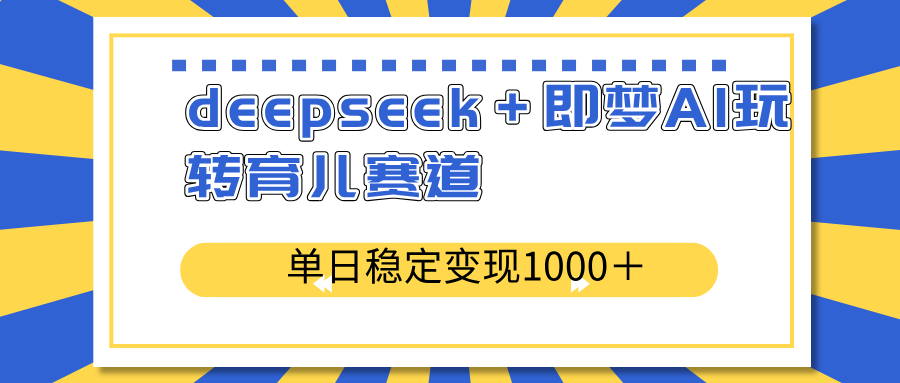 deepseek＋即梦AI玩转育儿赛道，单日稳定变现1000＋育儿赛道-KF云创