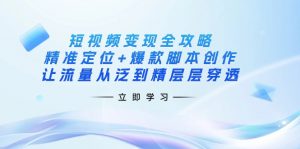 短视频变现全攻略：精准定位+爆款脚本创作，让流量从泛到精层层穿透-KF云创