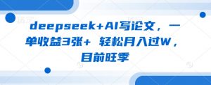 deepseek+AI写论文，一单收益3张+ 轻松月入过W，目前旺季-KF云创