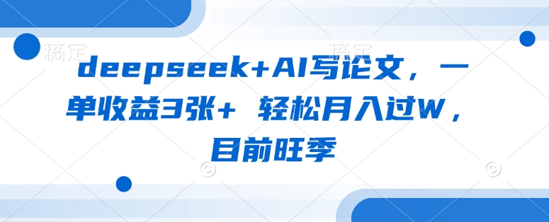 deepseek+AI写论文，一单收益3张+ 轻松月入过W，目前旺季-KF云创